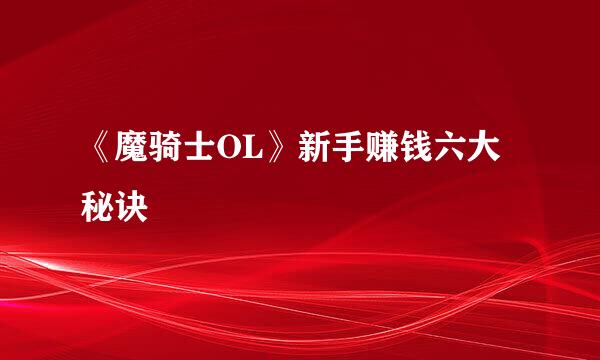 《魔骑士OL》新手赚钱六大秘诀