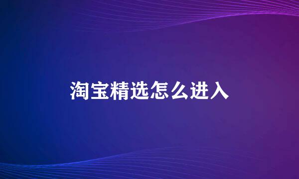 淘宝精选怎么进入