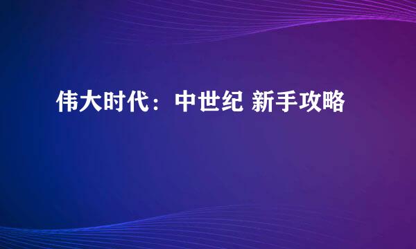 伟大时代：中世纪 新手攻略