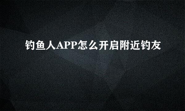 钓鱼人APP怎么开启附近钓友