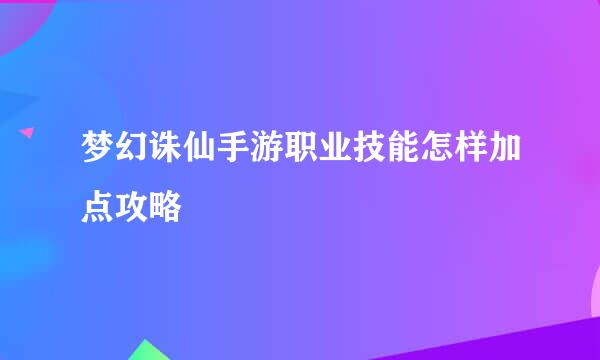 梦幻诛仙手游职业技能怎样加点攻略