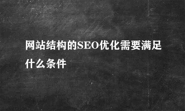 网站结构的SEO优化需要满足什么条件