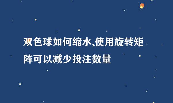 双色球如何缩水,使用旋转矩阵可以减少投注数量
