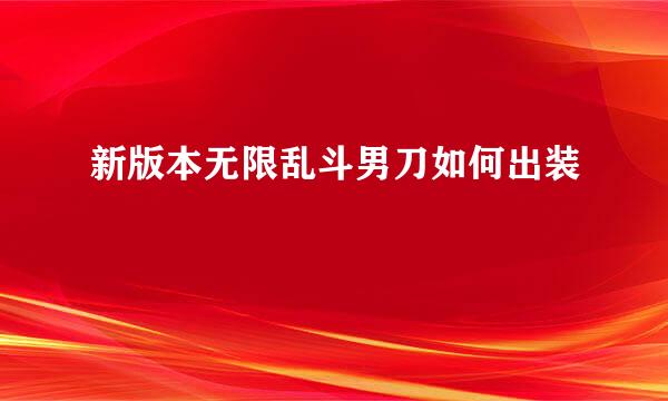 新版本无限乱斗男刀如何出装