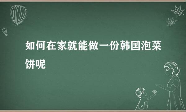 如何在家就能做一份韩国泡菜饼呢