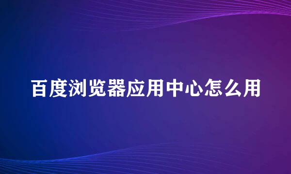 百度浏览器应用中心怎么用