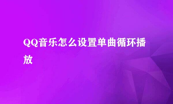 QQ音乐怎么设置单曲循环播放
