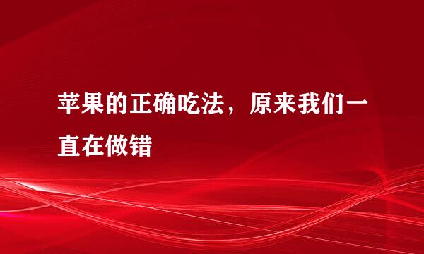 苹果的正确吃法，原来我们一直在做错
