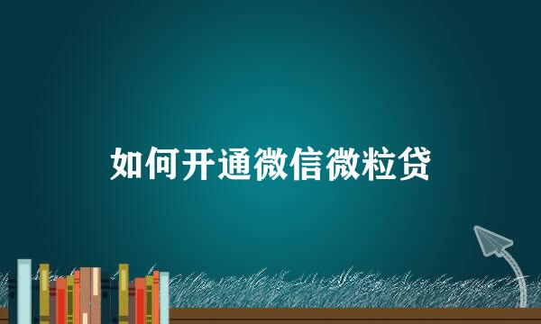 如何开通微信微粒贷