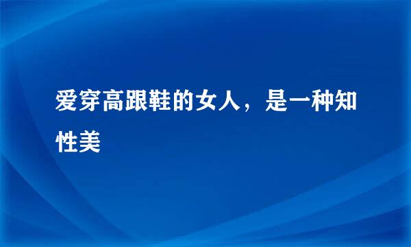 爱穿高跟鞋的女人，是一种知性美