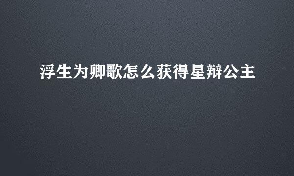 浮生为卿歌怎么获得星辩公主