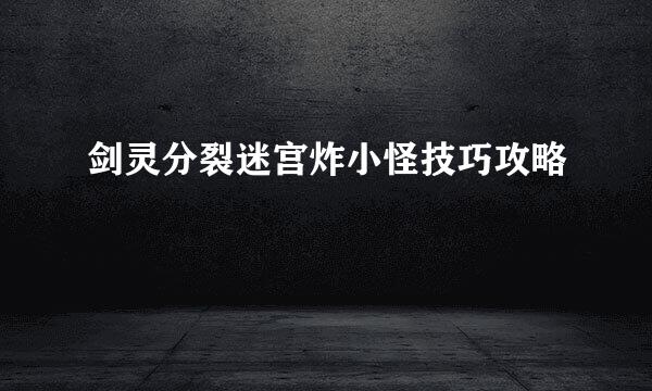 剑灵分裂迷宫炸小怪技巧攻略
