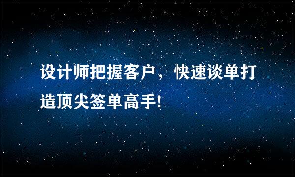 设计师把握客户，快速谈单打造顶尖签单高手!