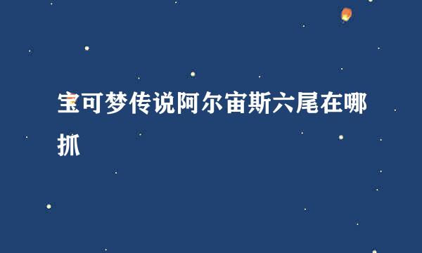 宝可梦传说阿尔宙斯六尾在哪抓