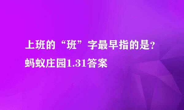上班的“班”字最早指的是？蚂蚁庄园1.31答案