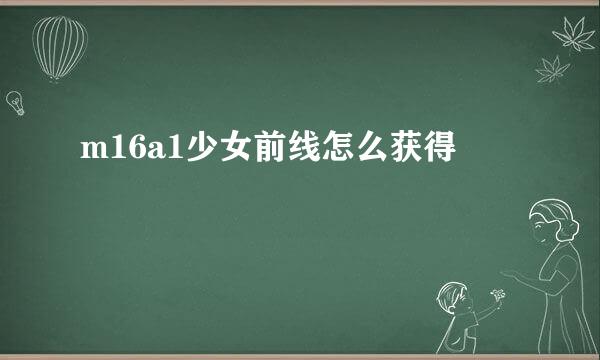 m16a1少女前线怎么获得