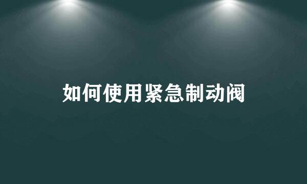 如何使用紧急制动阀