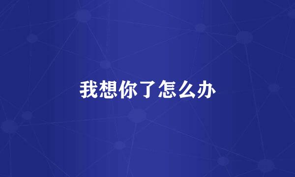 我想你了怎么办