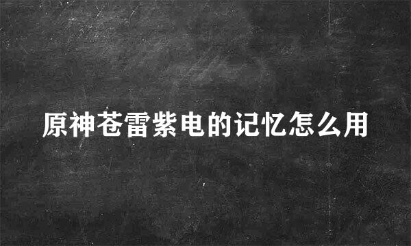 原神苍雷紫电的记忆怎么用