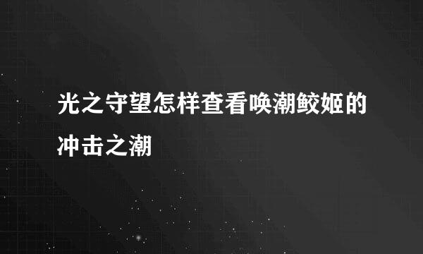 光之守望怎样查看唤潮鲛姬的冲击之潮