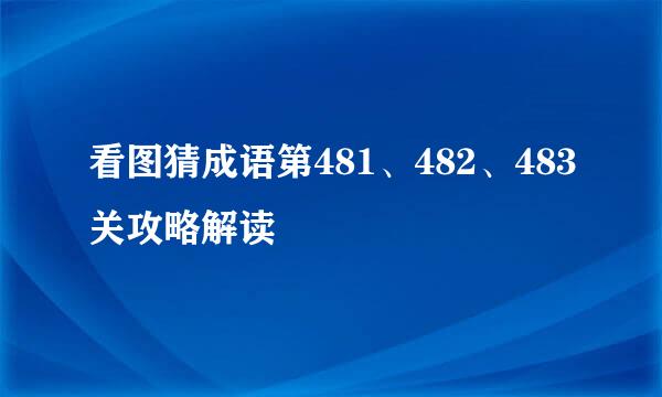 看图猜成语第481、482、483关攻略解读