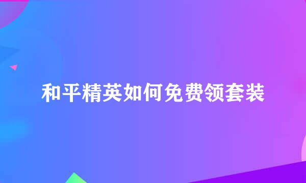 和平精英如何免费领套装
