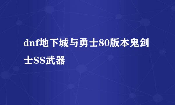 dnf地下城与勇士80版本鬼剑士SS武器
