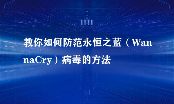 教你如何防范永恒之蓝（WannaCry）病毒的方法