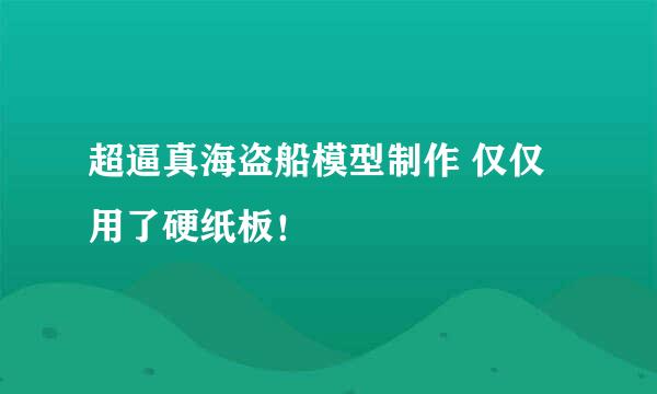超逼真海盗船模型制作 仅仅用了硬纸板！