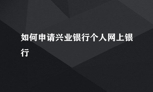 如何申请兴业银行个人网上银行