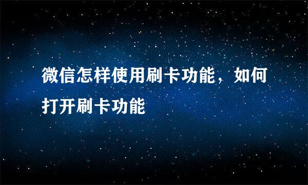 微信怎样使用刷卡功能，如何打开刷卡功能