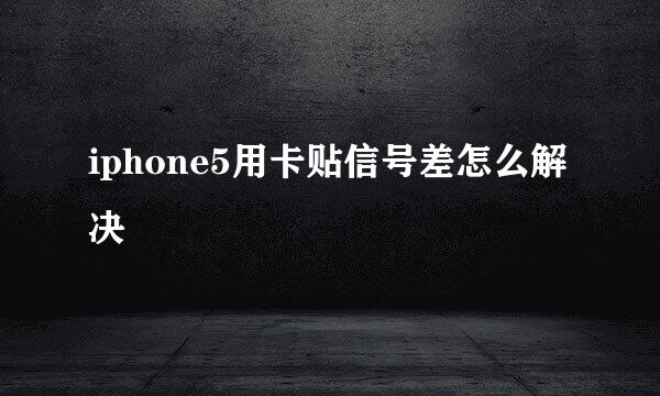iphone5用卡贴信号差怎么解决