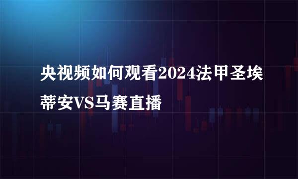 央视频如何观看2024法甲圣埃蒂安VS马赛直播