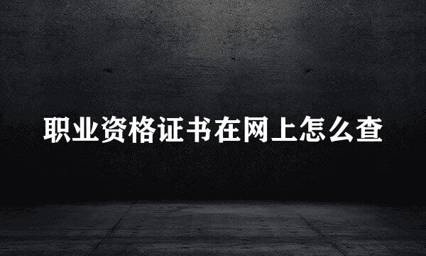 职业资格证书在网上怎么查