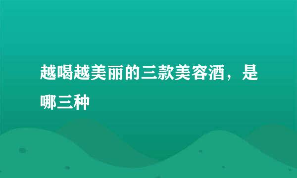 越喝越美丽的三款美容酒，是哪三种