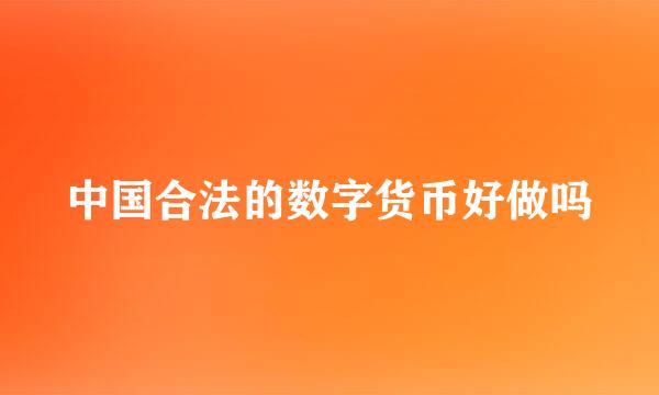 中国合法的数字货币好做吗