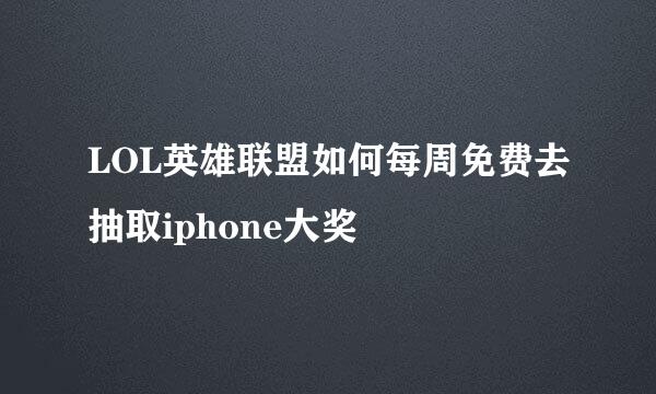 LOL英雄联盟如何每周免费去抽取iphone大奖