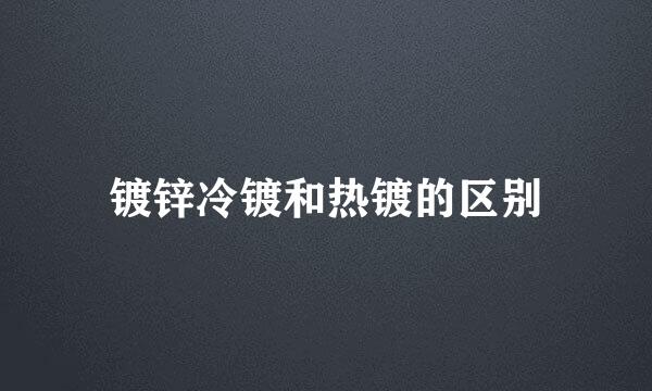 镀锌冷镀和热镀的区别