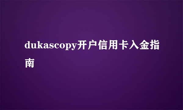 dukascopy开户信用卡入金指南