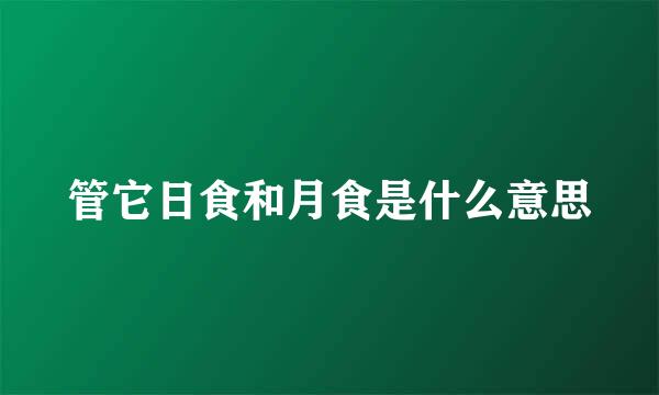 管它日食和月食是什么意思