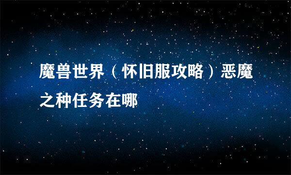 魔兽世界（怀旧服攻略）恶魔之种任务在哪