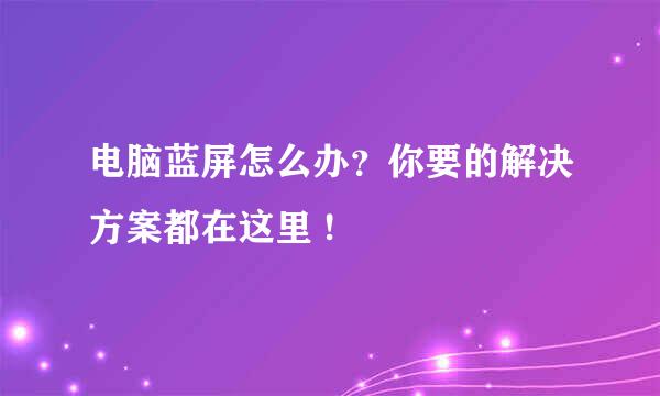 电脑蓝屏怎么办？你要的解决方案都在这里 !