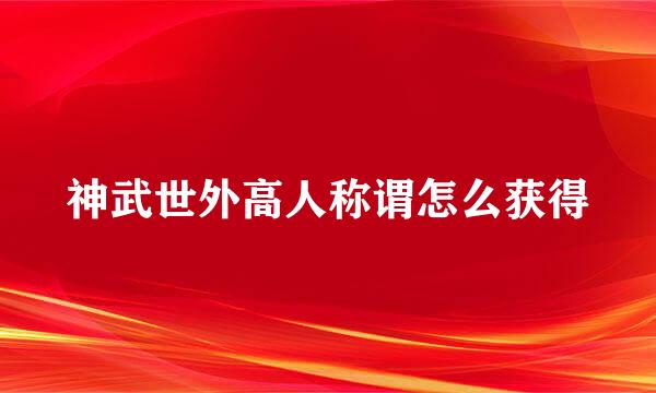 神武世外高人称谓怎么获得