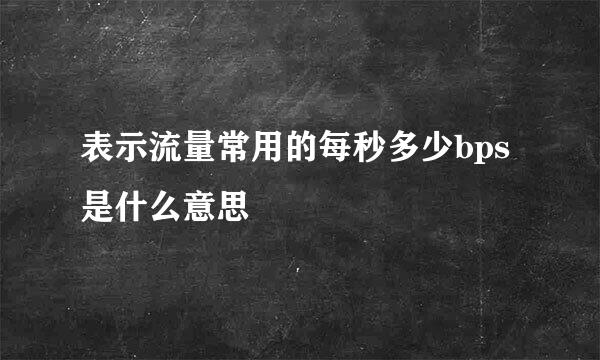 表示流量常用的每秒多少bps是什么意思