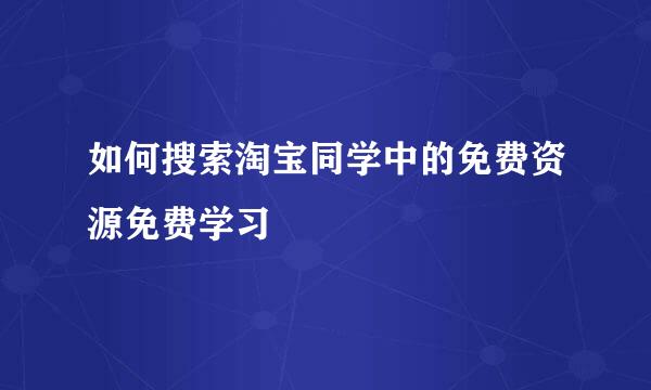 如何搜索淘宝同学中的免费资源免费学习