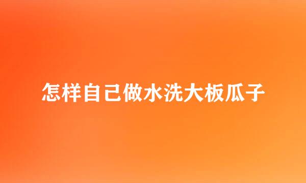 怎样自己做水洗大板瓜子