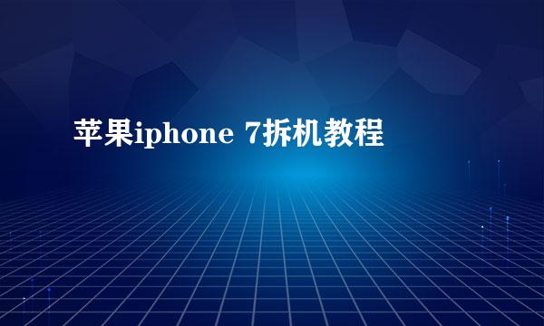 苹果iphone 7拆机教程