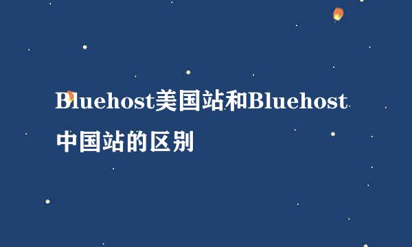 Bluehost美国站和Bluehost中国站的区别