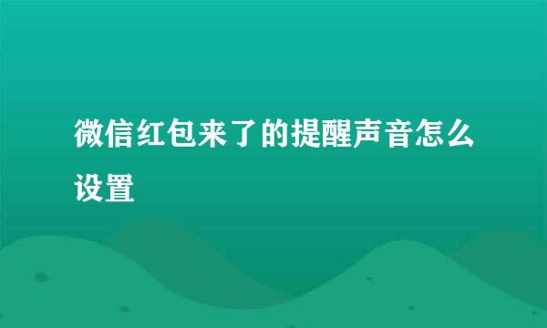 微信红包来了的提醒声音怎么设置