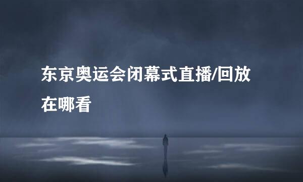 东京奥运会闭幕式直播/回放在哪看